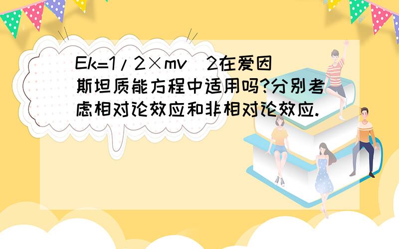 Ek=1/2×mv^2在爱因斯坦质能方程中适用吗?分别考虑相对论效应和非相对论效应.