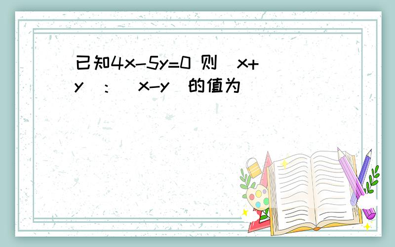 已知4x-5y=0 则（x+y）：（x-y）的值为