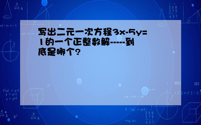 写出二元一次方程3x-5y=1的一个正整数解-----到底是哪个?