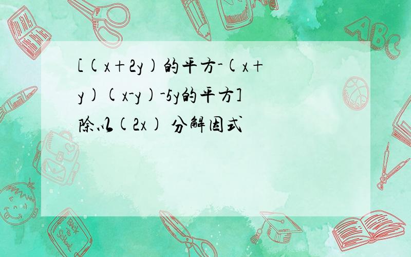 [(x+2y)的平方-(x+y)(x-y)-5y的平方]除以(2x) 分解因式