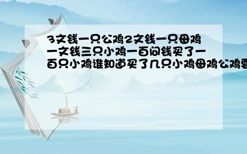 3文钱一只公鸡2文钱一只母鸡一文钱三只小鸡一百问钱买了一百只小鸡谁知道买了几只小鸡母鸡公鸡要有思虑过程\