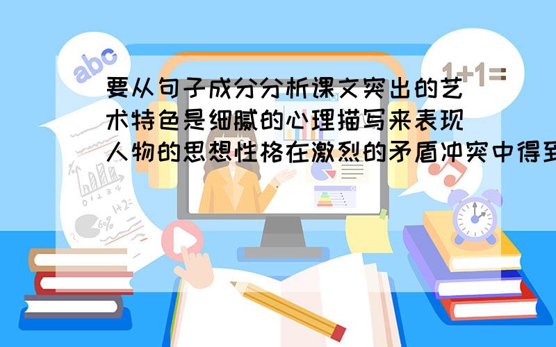 要从句子成分分析课文突出的艺术特色是细腻的心理描写来表现人物的思想性格在激烈的矛盾冲突中得到展现