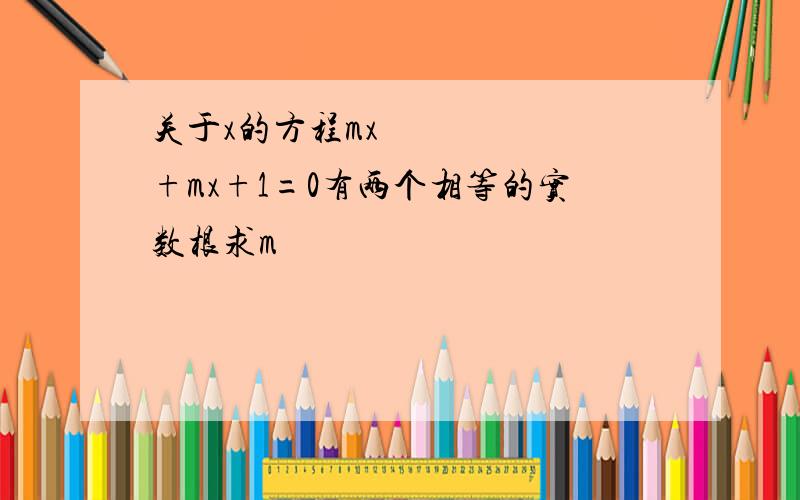 关于x的方程mx²+mx+1=0有两个相等的实数根求m