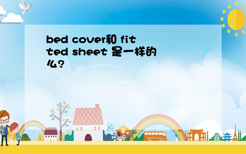 bed cover和 fitted sheet 是一样的么?