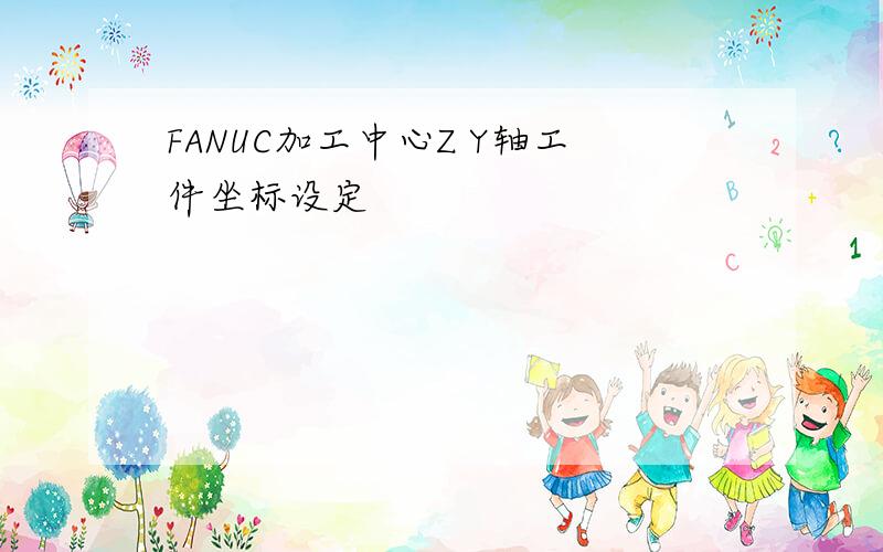 FANUC加工中心Z Y轴工件坐标设定