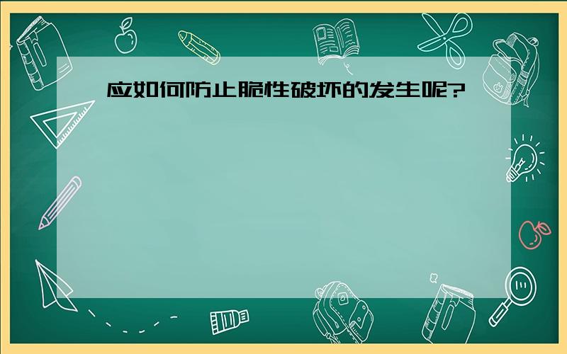 应如何防止脆性破坏的发生呢?