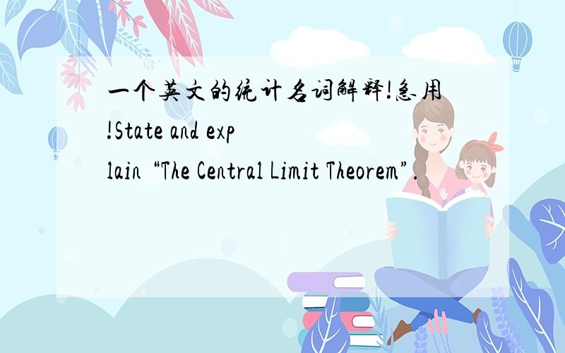 一个英文的统计名词解释!急用!State and explain “The Central Limit Theorem”.