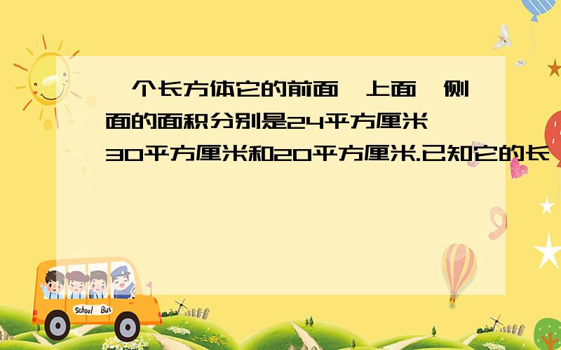 一个长方体它的前面、上面、侧面的面积分别是24平方厘米,30平方厘米和20平方厘米.已知它的长、宽、高都是整厘米.求体积