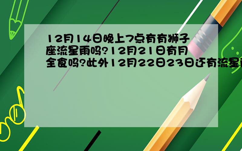 12月14日晚上7点有有狮子座流星雨吗?12月21日有月全食吗?此外12月22日23日还有流星雨吗?