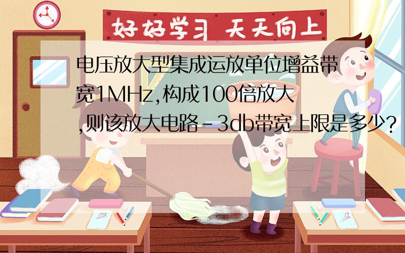 电压放大型集成运放单位增益带宽1MHz,构成100倍放大,则该放大电路-3db带宽上限是多少?