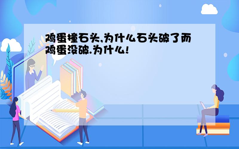 鸡蛋撞石头,为什么石头破了而鸡蛋没破.为什么!