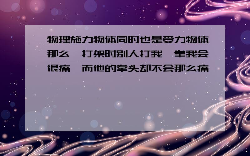 物理施力物体同时也是受力物体那么,打架时别人打我一拳我会很痛,而他的拳头却不会那么痛