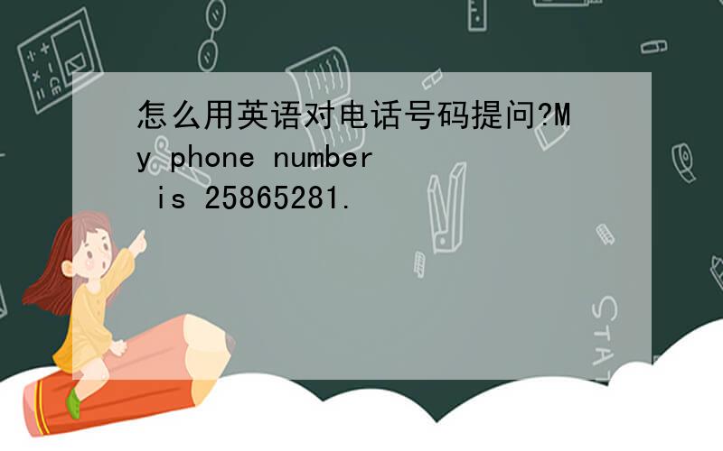 怎么用英语对电话号码提问?My phone number is 25865281.