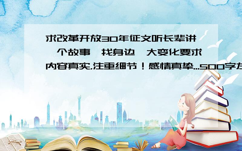 求改革开放30年征文听长辈讲一个故事,找身边一大变化要求内容真实，注重细节！感情真挚...500字左右