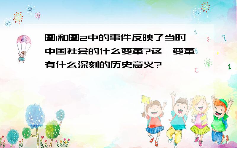 图1和图2中的事件反映了当时中国社会的什么变革?这一变革有什么深刻的历史意义?