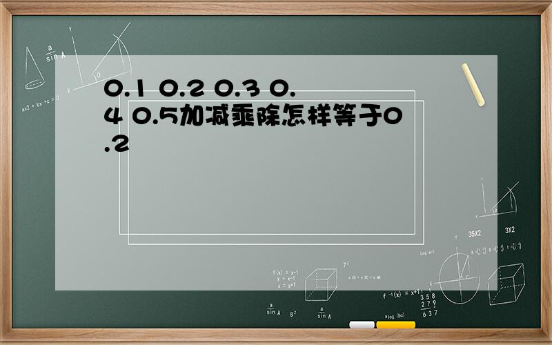 0.1 0.2 0.3 0.4 0.5加减乘除怎样等于0.2