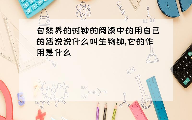 自然界的时钟的阅读中的用自己的话说说什么叫生物钟,它的作用是什么