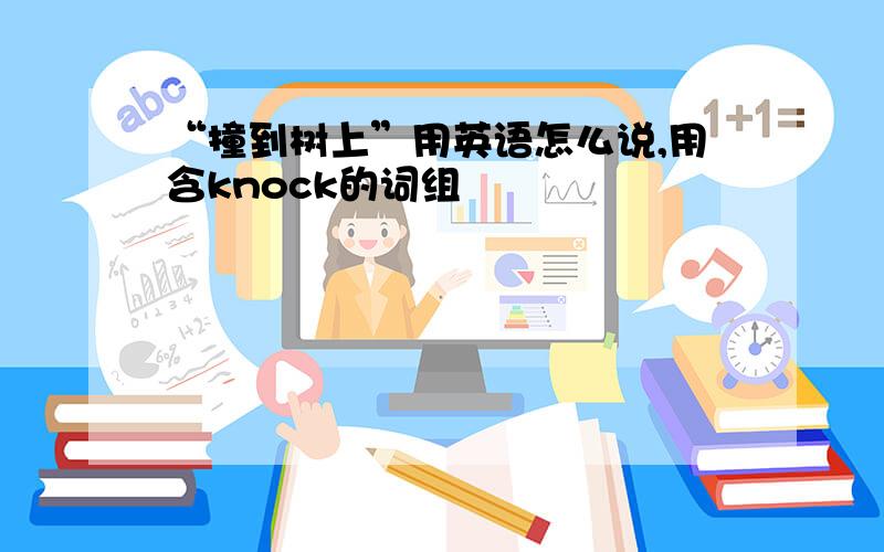 “撞到树上”用英语怎么说,用含knock的词组