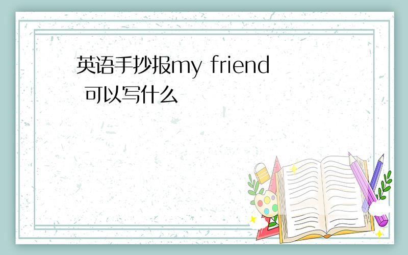 英语手抄报my friend 可以写什么