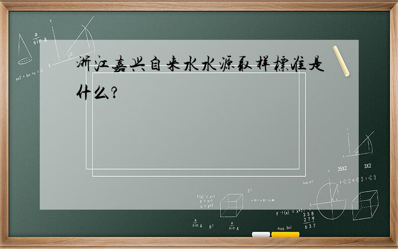 浙江嘉兴自来水水源取样标准是什么?