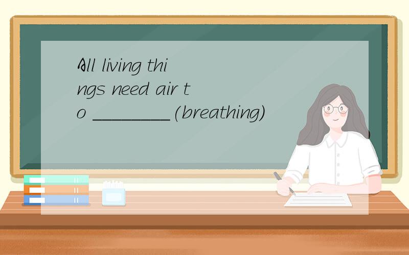 All living things need air to ________(breathing)