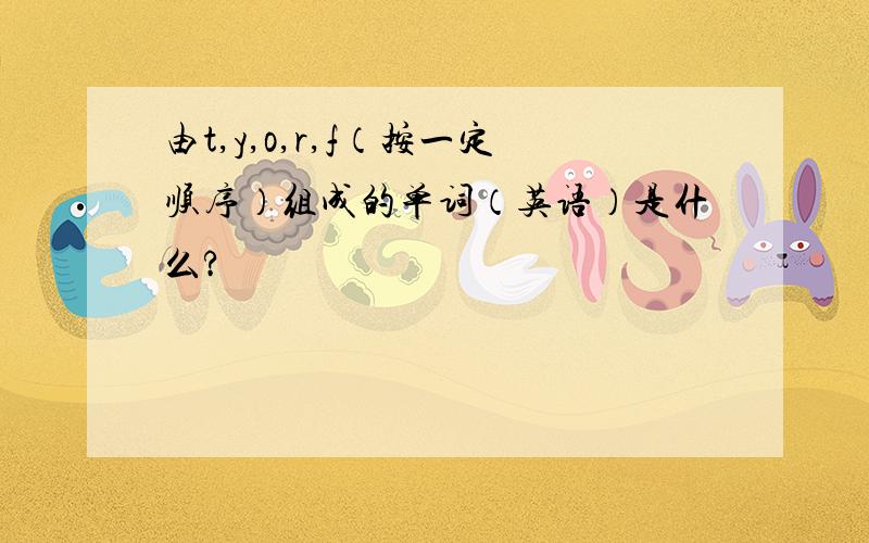 由t,y,o,r,f（按一定顺序）组成的单词（英语）是什么?