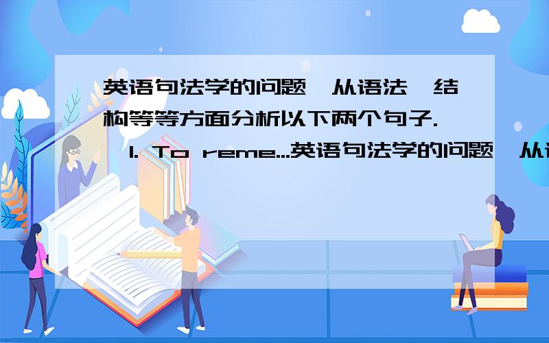 英语句法学的问题,从语法,结构等等方面分析以下两个句子.  1. To reme...英语句法学的问题,从语法,结构等等方面分析以下两个句子.1. To remember names...2. ...that the only pleasant people to associate with ar