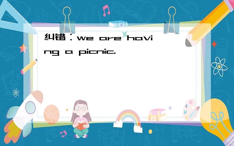 纠错：we are having a picnic.