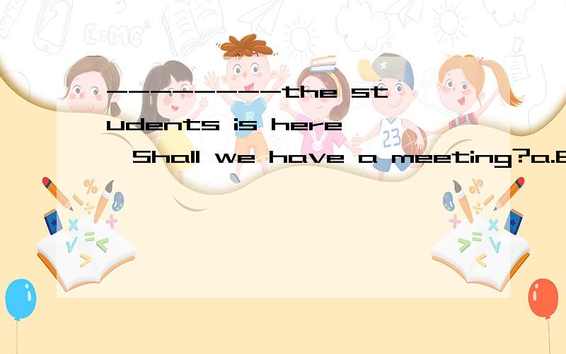 --------the students is here,Shall we have a meeting?a.Each of b.Everyc.Each d.Each of