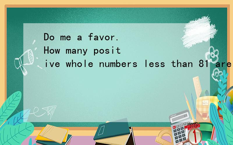 Do me a favor.How many positive whole numbers less than 81 are NOT equal to squares of whole numbers?Positive whole number正整数squares平方我差不多已经被绕昏了