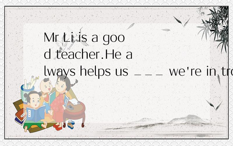 Mr Li is a good teacher.He always helps us ___ we're in trouble.A.ifB.when觉得应该选B,但A为什么不对呢?