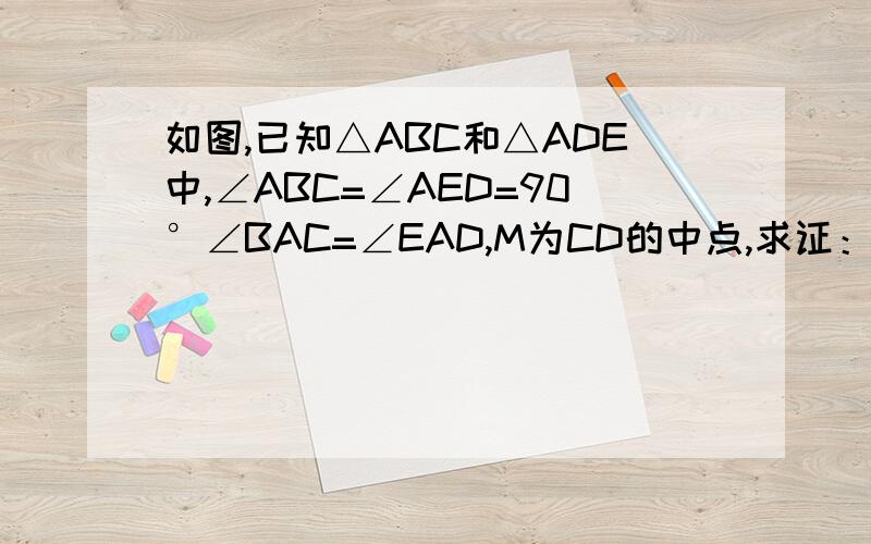 如图,已知△ABC和△ADE中,∠ABC=∠AED=90°∠BAC=∠EAD,M为CD的中点,求证：MB=ME