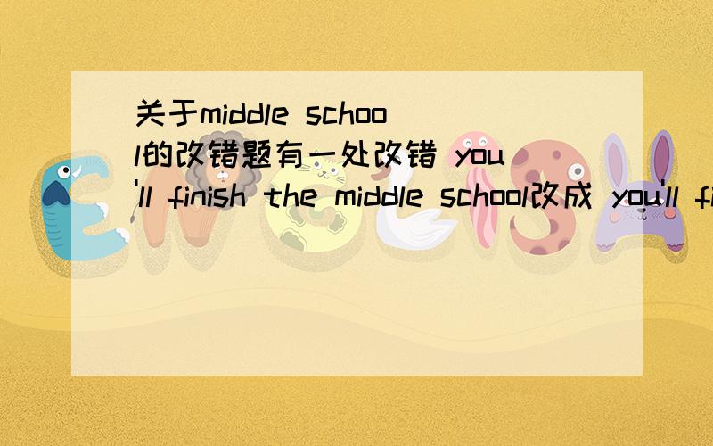 关于middle school的改错题有一处改错 you'll finish the middle school改成 you'll finish middle school为什么要把the去掉呢