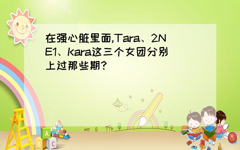 在强心脏里面,Tara、2NE1、Kara这三个女团分别上过那些期?