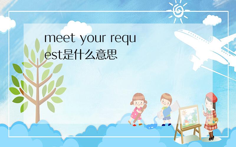 meet your request是什么意思