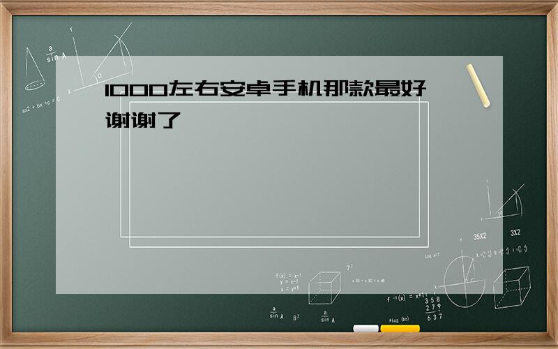 1000左右安卓手机那款最好谢谢了,