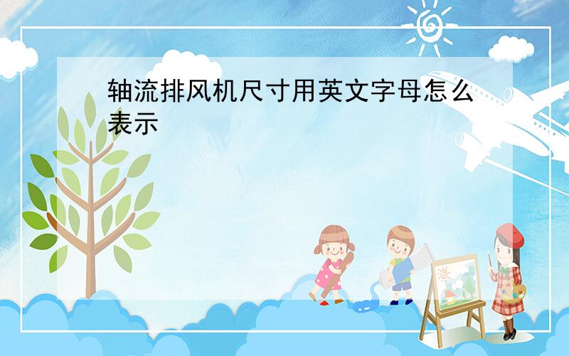 轴流排风机尺寸用英文字母怎么表示