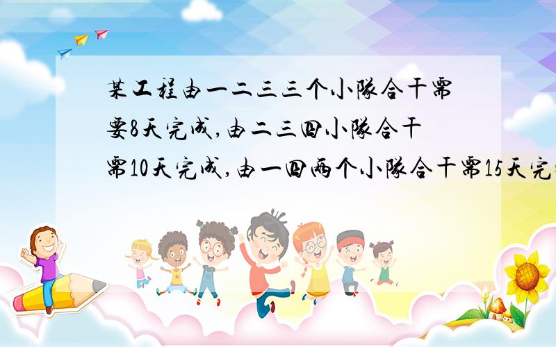 某工程由一二三三个小队合干需要8天完成,由二三四小队合干需10天完成,由一四两个小队合干需15天完成.二三两个小队合干需多少天?四个队合干需多少天?