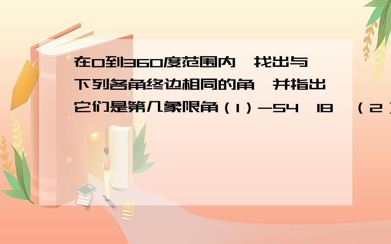 在0到360度范围内,找出与下列各角终边相同的角,并指出它们是第几象限角（1）-54°18′（2）395°8′高一数学 三角函数