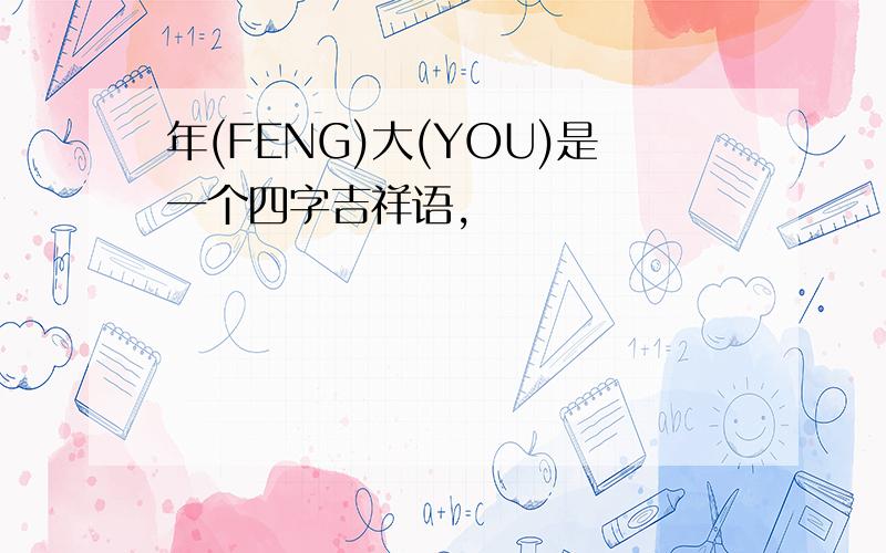 年(FENG)大(YOU)是一个四字吉祥语,