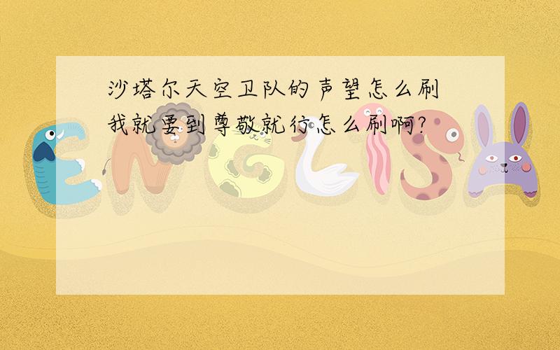 沙塔尔天空卫队的声望怎么刷 我就要到尊敬就行怎么刷啊?