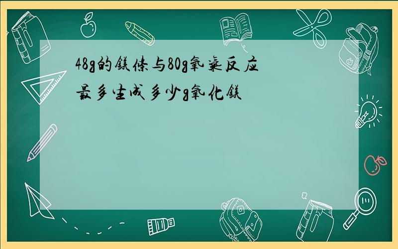 48g的镁条与80g氧气反应最多生成多少g氧化镁