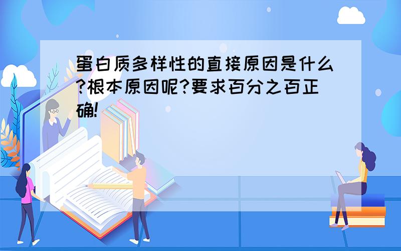 蛋白质多样性的直接原因是什么?根本原因呢?要求百分之百正确!