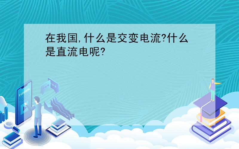 在我国,什么是交变电流?什么是直流电呢?