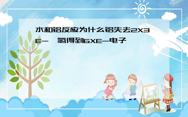 水和铝反应为什么铝失去2X3E-,氢得到6XE-电子,