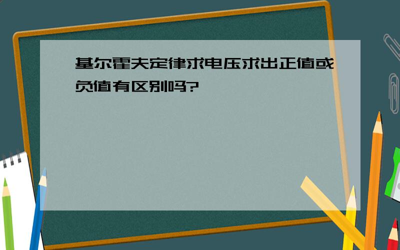 基尔霍夫定律求电压求出正值或负值有区别吗?