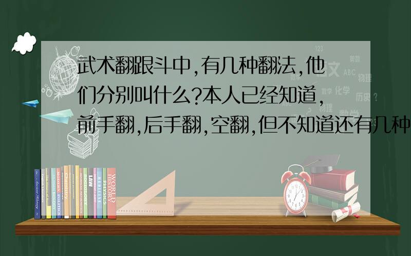 武术翻跟斗中,有几种翻法,他们分别叫什么?本人已经知道,前手翻,后手翻,空翻,但不知道还有几种翻法,望知道的人赐教.