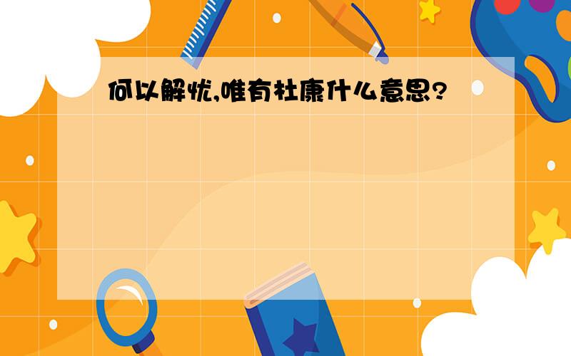 何以解忧,唯有杜康什么意思?