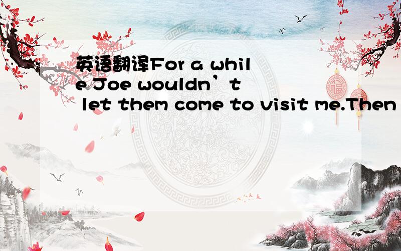 英语翻译For a while Joe wouldn’t let them come to visit me.Then he started letting me have Gia over for dinner.”