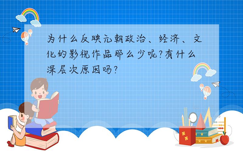 为什么反映元朝政治、经济、文化的影视作品那么少呢?有什么深层次原因吗?